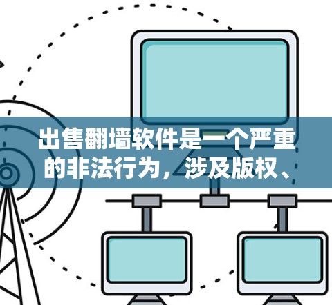 出售翻墙软件是一个严重的非法行为，涉及版权、法律和道德问题。以下是一些关键点