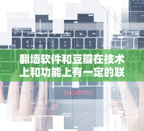 翻墙软件和豆瓣在技术上和功能上有一定的联系，但它们的用途和应用领域是完全不同的。以下是一些关于翻墙软件和豆瓣的详细信息