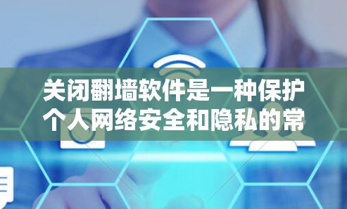 关闭翻墙软件是一种保护个人网络安全和隐私的常用方式。通过使用翻墙软件，用户可以过滤特定的网站内容，如色情、暴力等，从而减少使用不适宜的网络环境。以下是对关闭翻墙软件的详细说明