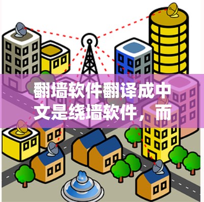 翻墙软件翻译成中文是绕墙软件，而翻译则指将内容从一种语言转换到另一种语言的过程。因此，您可能是在询问如何翻译绕墙软件的内容，或者您可能指的是如何将绕墙软件的内容翻译成其他语言
