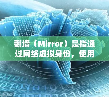 翻墙（Mirror）是指通过网络虚拟身份，使用不同的名字或链接来访问网站或应用。对于iOS用户，翻墙功能可能较少，但有一些工具和应用可以帮助用户实现翻墙