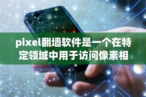 pixel翻墙软件是一个在特定领域中用于访问像素相关资源或进行特定操作的软件。以下是对该主题的详细分析