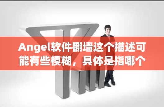 Angel软件翻墙这个描述可能有些模糊，具体是指哪个软件包或包组需要翻墙，以及翻墙的具体应用。以下是一些可能的解释和解决方案