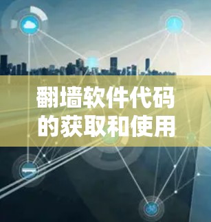 翻墙软件代码的获取和使用是需要遵循一定的规则和安全规范的。以下是一些关键点和建议