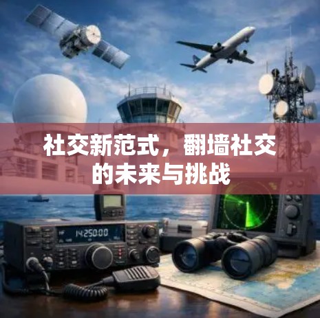 社交新范式，翻墙社交的未来与挑战