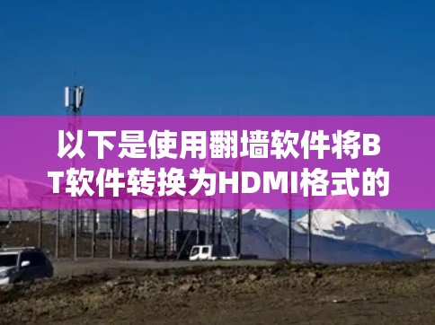 以下是使用翻墙软件将BT软件转换为HDMI格式的方法