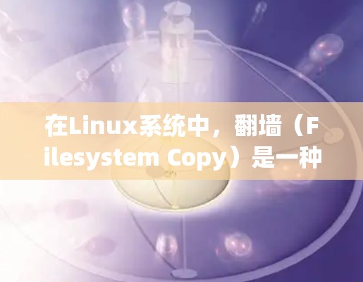 在Linux系统中，翻墙（Filesystem Copy）是一种将文件从一个磁盘移动到另一个磁盘或文件夹的操作。这在处理共享文件、缓存移动或字典序交换时非常有用。以下是一些常见的翻墙命令和工具