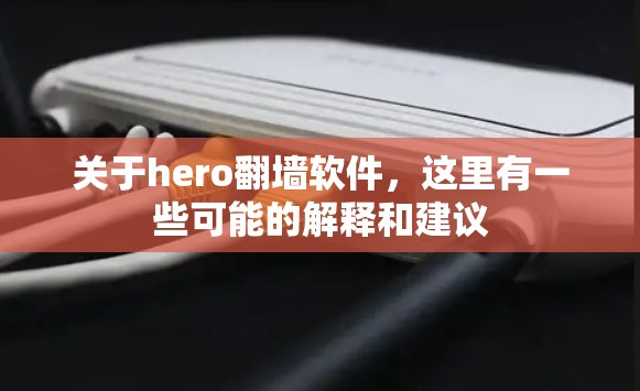关于hero翻墙软件，这里有一些可能的解释和建议