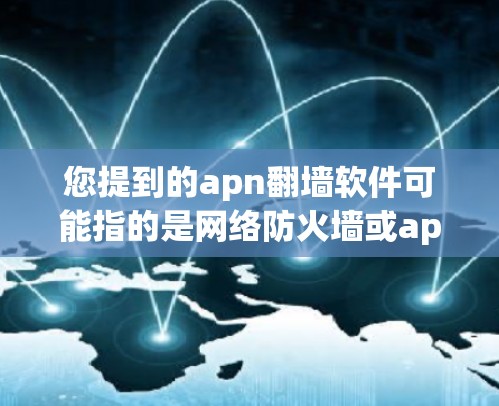 您提到的apn翻墙软件可能指的是网络防火墙或apn网络相关的工具。如果您的意思是网络防火墙或apn网络，以下是一些可能相关的信息和建议