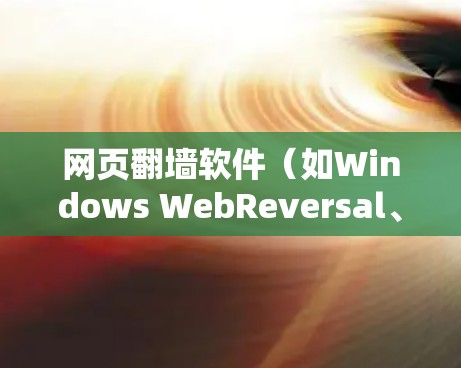 网页翻墙软件（如Windows WebReversal、MacWebReversal和Linux专用版）是用于反转网页功能的工具。以下是关于这些软件的详细信息
