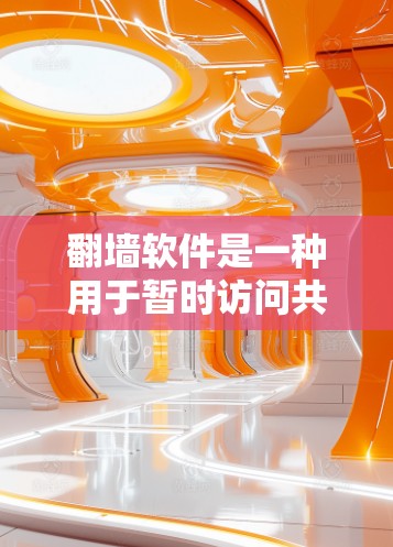 翻墙软件是一种用于暂时访问共享网络资源的软件，通常用于保护特定用户免受网络访问风险。这些软件允许用户在没有访问服务器或网络设备的情况下，访问共享的网络资源，如文件、音乐、视频等