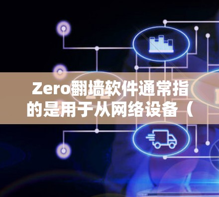 Zero翻墙软件通常指的是用于从网络设备（如手机或电脑）到终端设备（如手机或平板）的转换工具。这些软件可以帮助用户在没有物理连接的情况下，直接访问手机应用或网站