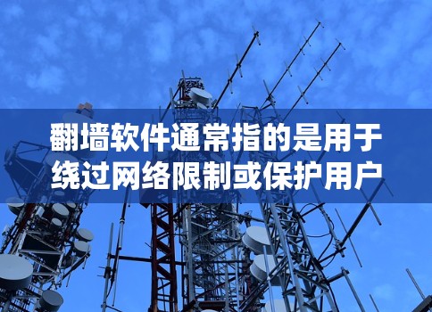 翻墙软件通常指的是用于绕过网络限制或保护用户在特定网络环境下的使用权限的软件。这些软件可能会让用户在特定的网络上访问功能性或敏感的内容，例如聊天、搜索或访问其他网站