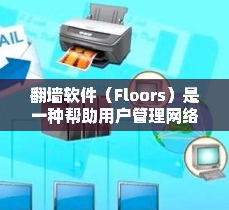 翻墙软件（Floors）是一种帮助用户管理网络层地址和防火墙设置的工具，旨在确保网络环境的安全和高效。以下是对翻墙软件的详细总结