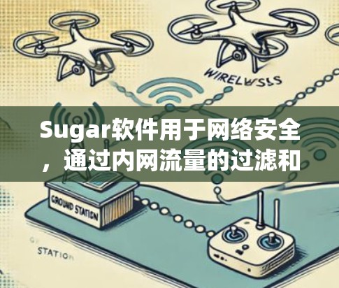 Sugar软件用于网络安全，通过内网流量的过滤和管理来确保内部服务器不受外部网络访问。翻墙功能是Sugar实现内部流量安全的重要手段，通过配置反向代理或代理服务器来控制外部流量访问内部服务器