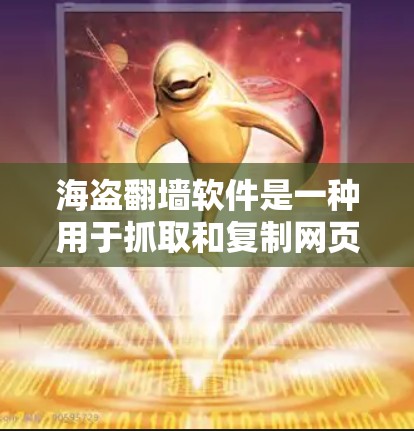 海盗翻墙软件是一种用于抓取和复制网页内容的工具，旨在帮助用户获取大量网页信息。以下是关于海盗翻墙软件的详细介绍