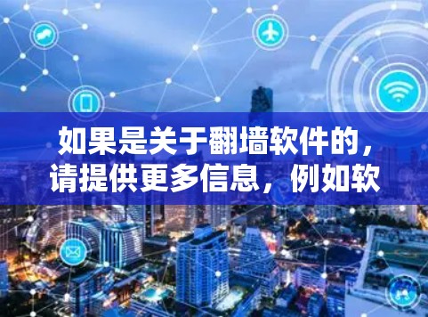 如果是关于翻墙软件的，请提供更多信息，例如软件名称、平台或具体需求，以便进一步帮助您