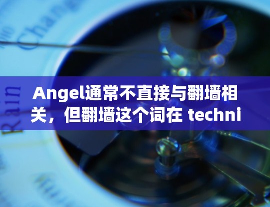 Angel通常不直接与翻墙相关，但翻墙这个词在 technical 或 programming 界面中经常被用来描述网络连接的转换或优化。如果你指的是翻墙软件或相关技术，以下是一些可能的解释和建议