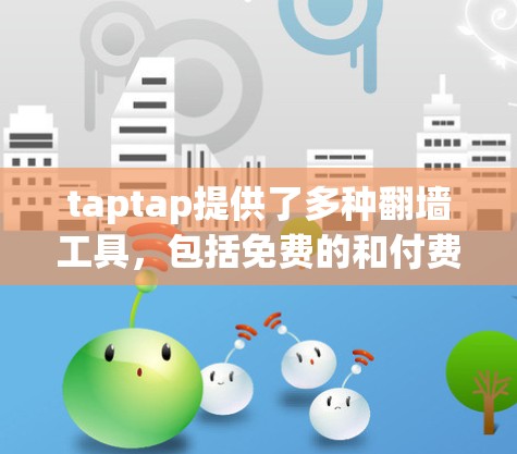 taptap提供了多种翻墙工具，包括免费的和付费的版本。免费版的翻墙工具通常只能翻墙一些简单的网站，而付费版则能够支持更多网站类型和功能。以下是taptap的一些常见翻墙工具