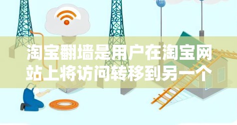 淘宝翻墙是用户在淘宝网站上将访问转移到另一个网站的行动。以下是关于淘宝翻墙的详细信息