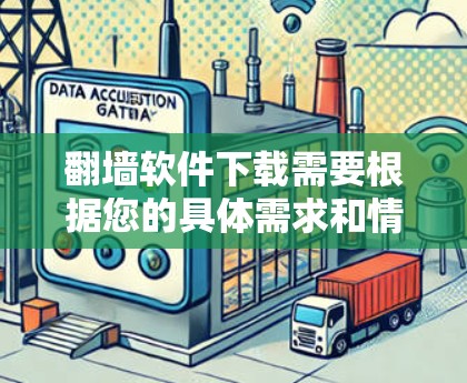 翻墙软件下载需要根据您的具体需求和情况来选择和使用。以下是一些常见类型和推荐软件