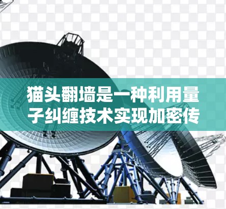 猫头翻墙是一种利用量子纠缠技术实现加密传输的网络设备，旨在提供高度安全性。以下是对其的详细总结
