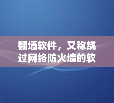 翻墙软件，又称绕过网络防火墙的软件，用于在互联网上访问外部网络，绕过防火墙的限制。常见的翻墙软件包括