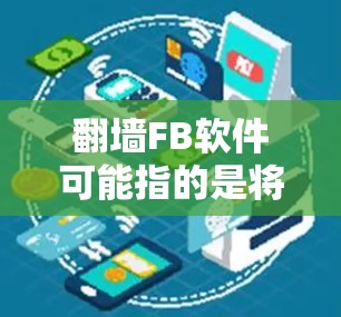 翻墙FB软件可能指的是将个人在Facebook上的内容（如视频、文章、图片等）通过某种方式移动到其他平台或存储平台。这可能涉及到多种技术，包括移动应用、云存储、网页服务器等