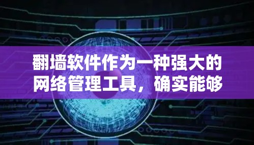 翻墙软件作为一种强大的网络管理工具，确实能够帮助用户高效地管理网络设备和设备信息。以下是对翻墙软件的详细分析和推荐