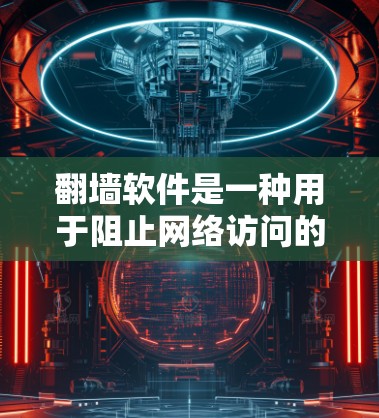 翻墙软件是一种用于阻止网络访问的工具，帮助用户在多个设备上访问安全、合法的内容。以下是对翻墙软件的详细总结