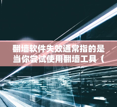 翻墙软件失效通常指的是当你尝试使用翻墙工具（如FTP、WIM等）时，无法正常连接到目标服务器或无法访问所需内容。以下是一些可能的原因和解决方法