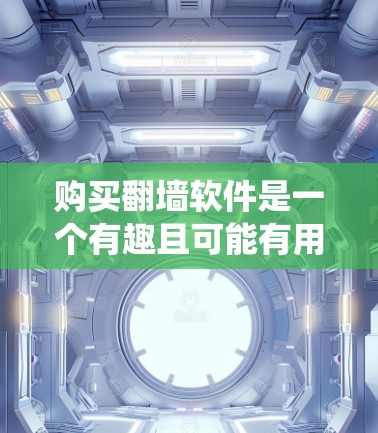 购买翻墙软件是一个有趣且可能有用的用途，可以帮助你更好地访问那些经常被封禁的网站。以下是一个分步指南，帮助你系统地购买和管理翻墙软件