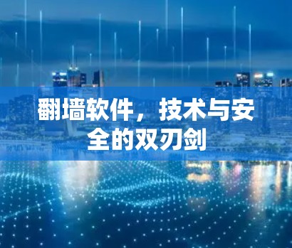 翻墙软件,技术与安全的双刃剑 翻墙软件,技术与安全的双刃剑