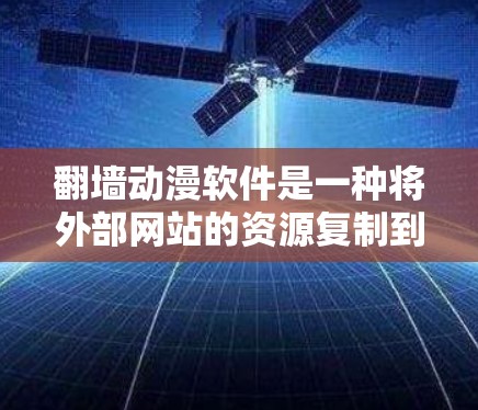翻墙动漫软件是一种将外部网站的资源复制到电脑内部的工具，用于方便访问动漫和游戏资源。以下是关于翻墙动漫软件的详细指南