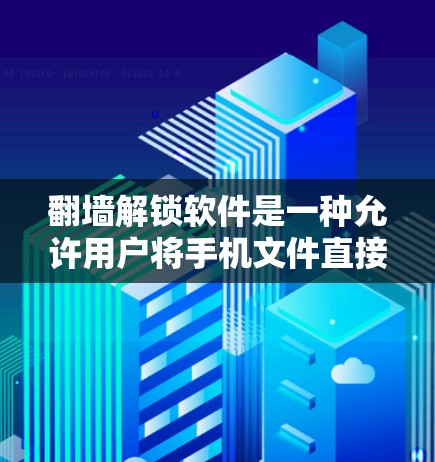 翻墙解锁软件是一种允许用户将手机文件直接复制到电脑上的软件，旨在方便用户快速使用和编辑这些文件。然而，这类软件存在诸多风险和挑战，以下是一些关键考虑因素