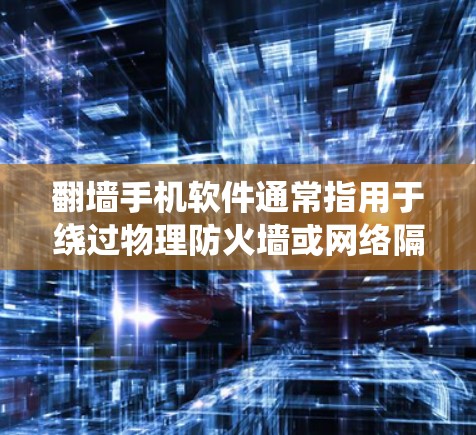 翻墙手机软件通常指用于绕过物理防火墙或网络隔离的软件，常见于通过翻墙来访问或连接到互联网。以下是一些常见的翻墙手机软件