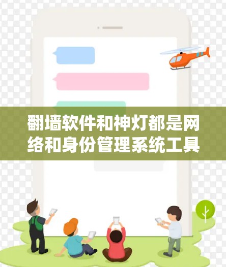 翻墙软件和神灯都是网络和身份管理系统工具，但它们各有不同适用场景。以下是对它们的详细总结