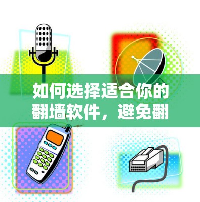 如何选择适合你的翻墙软件，避免翻墙软件带来的困扰