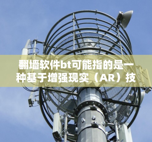 翻墙软件bt可能指的是一种基于增强现实（AR）技术的翻墙软件。以下是一些可能的解释和推荐