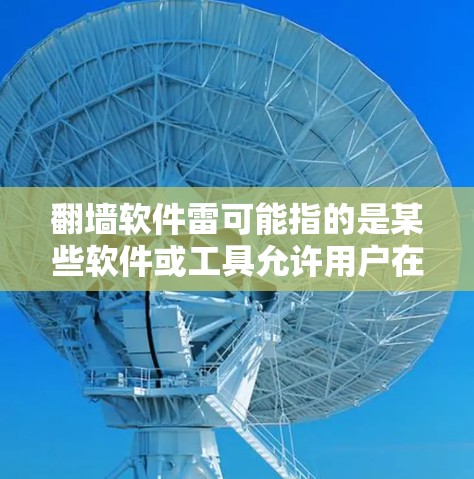 翻墙软件雷可能指的是某些软件或工具允许用户在墙外查看内网资料，这涉及到网络安全和隐私保护的问题。以下是一些可能的解决方案