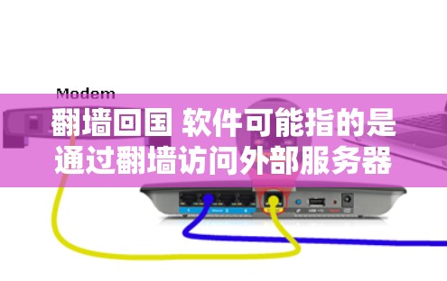 翻墙回国 软件可能指的是通过翻墙访问外部服务器，然后在国内运行某个软件。以下是一些步骤和建议，供您参考