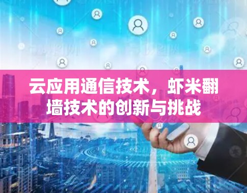 云应用通信技术，虾米翻墙技术的创新与挑战