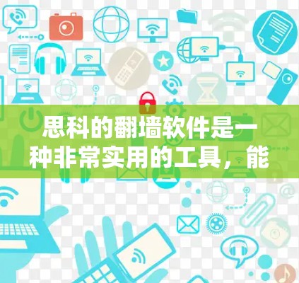 思科的翻墙软件是一种非常实用的工具，能够方便用户在不同设备上管理同一文件。以下是对该软件的详细介绍