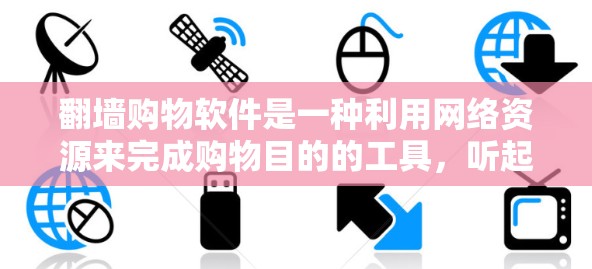 翻墙购物软件是一种利用网络资源来完成购物目的的工具，听起来像是通过网络资源获取文件或资源来购买商品或服务。虽然听起来有些奇怪，但以下是对这一概念的详细分析