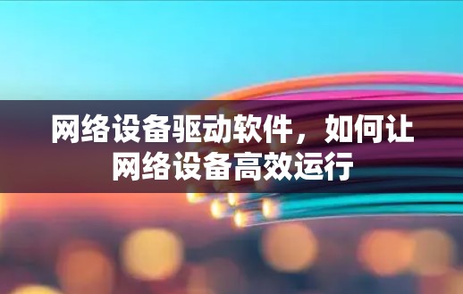 网络设备驱动软件，如何让网络设备高效运行