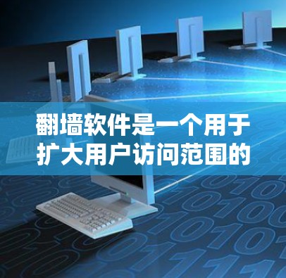 翻墙软件是一个用于扩大用户访问范围的工具，帮助用户在网页中看到外部世界，如其他国家的网站。以下是对翻墙软件的综合分析和推荐