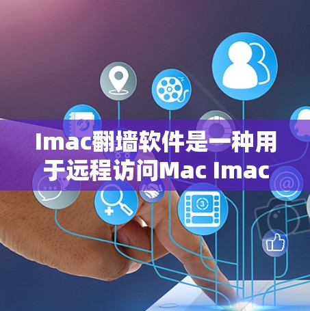 Imac翻墙软件是一种用于远程访问Mac Imac笔记本电脑Web内容的工具。以下是关于Imac翻墙软件的详细信息