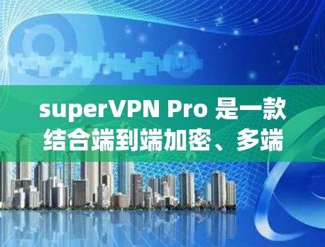 superVPN Pro 是一款结合端到端加密、多端访问和翻墙功能的VPN软件，专为用户提供了全面的网络保护和资源访问。以下是其主要特点和优势