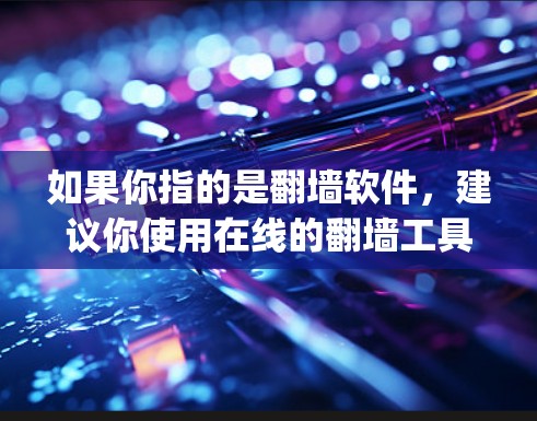 如果你指的是翻墙软件，建议你使用在线的翻墙工具，如Netcat、OpenVPN、WAN工具等，这些工具可以直接帮助你翻墙，而不需要下载或使用软件包