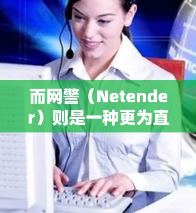 而网警（Netender）则是一种更为直接的网络管理手段。他们通过监控和监控系统，对网络空间进行监控和干预。这种技术虽然能有效监控网络活动，但也可能引发对个人隐私的侵犯和对社会秩序的破坏